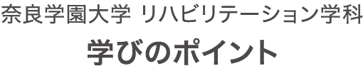 奈良学園大学 リハビリテーション学科　学びのポイント