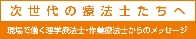 次世代の療法士たちへ 現場で働く理学療法士・作業療法士からのメッセージ